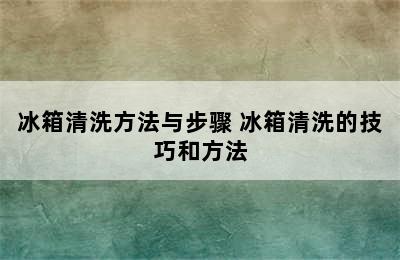 冰箱清洗方法与步骤 冰箱清洗的技巧和方法